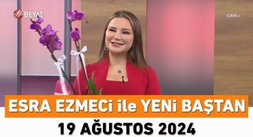 Esra Ezmeci ile Yeni Baştan 19 Ağustos 2024